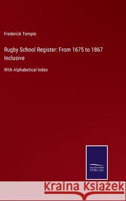 Rugby School Register: From 1675 to 1867 Inclusive: With Alphabetical Index Frederick Temple 9783752522891