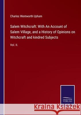 Salem Witchcraft: With An Account of Salem Village, and a History of Opinions on Witchcraft and kindred Subjects: Vol. II. Charles Wentworth Upham 9783752522907