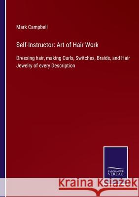 Self-Instructor: Art of Hair Work: Dressing hair, making Curls, Switches, Braids, and Hair Jewelry of every Description Mark Campbell 9783752522945 Salzwasser-Verlag Gmbh