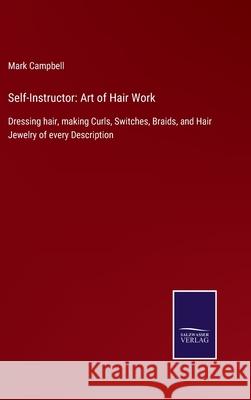 Self-Instructor: Art of Hair Work: Dressing hair, making Curls, Switches, Braids, and Hair Jewelry of every Description Mark Campbell 9783752522952