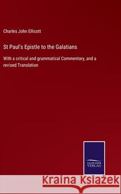 St Paul's Epistle to the Galatians: With a critical and grammatical Commentary, and a revised Translation Charles John Ellicott 9783752523010