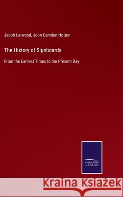 The History of Signboards: From the Earliest Times to the Present Day Jacob Larwood, John Camden Hotten 9783752523898