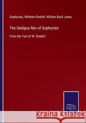 The Oedipus Rex of Sophocles: From the Text of W. Dindorf Sophocles                                Wilhelm Dindorf William Basil Jones 9783752524208