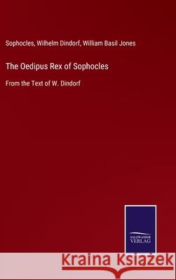 The Oedipus Rex of Sophocles: From the Text of W. Dindorf Sophocles                                Wilhelm Dindorf William Basil Jones 9783752524215