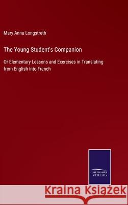 The Young Student's Companion: Or Elementary Lessons and Exercises in Translating from English into French Mary Anna Longstreth 9783752524635