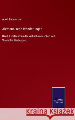 Alemannische Wanderungen: Band 1. Ortsnamen der keltisch-römischen Zeit. Slavische Siedlungen. Adolf Bacmeister 9783752524970