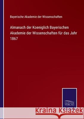 Almanach der Koeniglich Bayerischen Akademie der Wissenschaften für das Jahr 1867 Bayerische Akademie Der Wissenschaften 9783752525007
