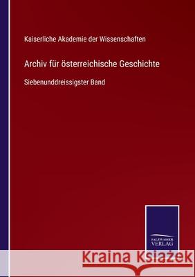 Archiv für österreichische Geschichte: Siebenunddreissigster Band Kaiserliche Akademie Der Wiss 9783752525267