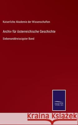 Archiv für österreichische Geschichte: Siebenunddreissigster Band Kaiserliche Akademie Der Wiss 9783752525274