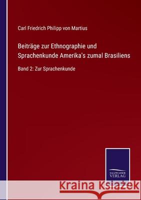 Beiträge zur Ethnographie und Sprachenkunde Amerika's zumal Brasiliens: Band 2: Zur Sprachenkunde Von Martius, Carl Friedrich Philipp 9783752525380