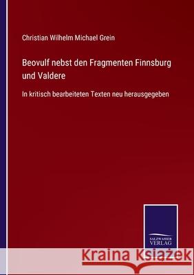 Beovulf nebst den Fragmenten Finnsburg und Valdere: In kritisch bearbeiteten Texten neu herausgegeben Christian Wilhelm Michael Grein 9783752525403 Salzwasser-Verlag Gmbh