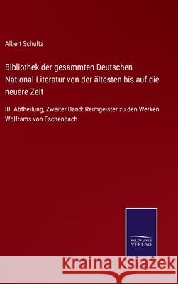 Bibliothek der gesammten Deutschen National-Literatur von der ältesten bis auf die neuere Zeit: III. Abtheilung, Zweiter Band: Reimgeister zu den Werk Schultz, Albert 9783752525458