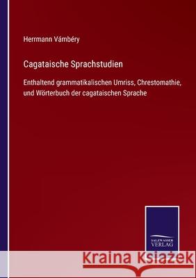 Cagataische Sprachstudien: Enthaltend grammatikalischen Umriss, Chrestomathie, und Wörterbuch der cagataischen Sprache Herrmann Vámbéry 9783752525625