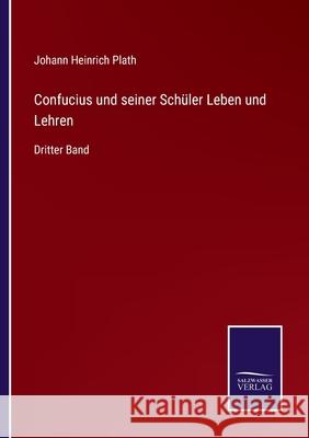Confucius und seiner Schüler Leben und Lehren: Dritter Band Johann Heinrich Plath 9783752525687 Salzwasser-Verlag Gmbh