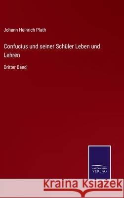 Confucius und seiner Schüler Leben und Lehren: Dritter Band Johann Heinrich Plath 9783752525694 Salzwasser-Verlag Gmbh