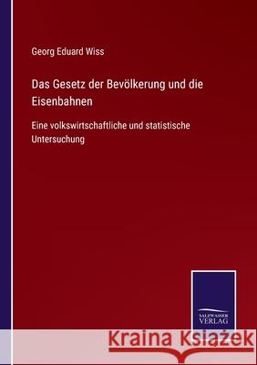 Das Gesetz der Bevölkerung und die Eisenbahnen: Eine volkswirtschaftliche und statistische Untersuchung Wiss, Georg Eduard 9783752525762