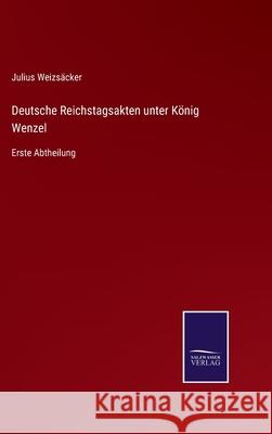 Deutsche Reichstagsakten unter König Wenzel: Erste Abtheilung Julius Weizsäcker 9783752526134 Salzwasser-Verlag Gmbh