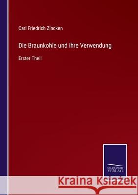 Die Braunkohle und ihre Verwendung: Erster Theil Carl Friedrich Zincken 9783752526226 Salzwasser-Verlag Gmbh