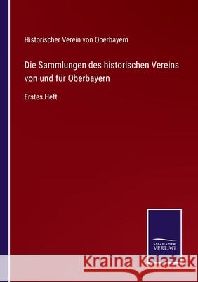 Die Sammlungen des historischen Vereins von und für Oberbayern: Erstes Heft Historischer Verein Von Oberbayern 9783752526486