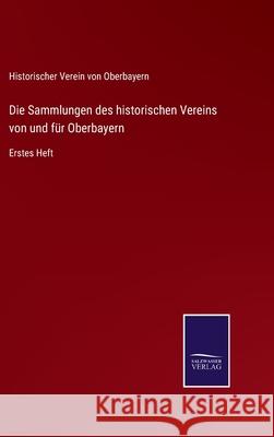 Die Sammlungen des historischen Vereins von und für Oberbayern: Erstes Heft Historischer Verein Von Oberbayern 9783752526493