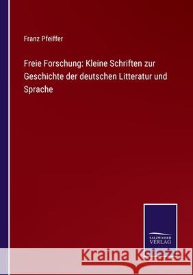 Freie Forschung: Kleine Schriften zur Geschichte der deutschen Litteratur und Sprache Franz Pfeiffer 9783752526769