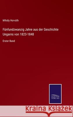 Fünfundzwanzig Jahre aus der Geschichte Ungarns von 1823-1848: Erster Band Horváth, Mihály 9783752526813 Salzwasser-Verlag Gmbh