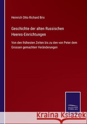 Geschichte der alten Russischen Heeres-Einrichtungen: Von den frühesten Zeiten bis zu den von Peter dem Grossen gemachten Veränderungen Brix, Heinrich Otto Richard 9783752527209