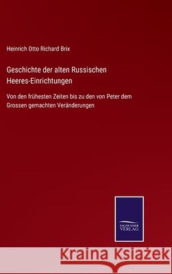 Geschichte der alten Russischen Heeres-Einrichtungen: Von den frühesten Zeiten bis zu den von Peter dem Grossen gemachten Veränderungen Brix, Heinrich Otto Richard 9783752527216 Salzwasser-Verlag Gmbh