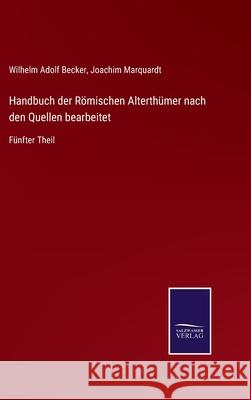 Handbuch der Römischen Alterthümer nach den Quellen bearbeitet: Fünfter Theil Joachim Marquardt, Wilhelm Adolf Becker 9783752527551