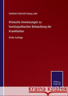 Klinische Anweisungen zu homöopathischer Behandlung der Krankheiten: Dritte Auflage Gottlieb Heinrich Georg Jahr 9783752528084