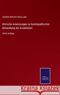 Klinische Anweisungen zu homöopathischer Behandlung der Krankheiten: Dritte Auflage Gottlieb Heinrich Georg Jahr 9783752528091