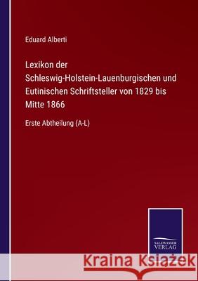 Lexikon der Schleswig-Holstein-Lauenburgischen und Eutinischen Schriftsteller von 1829 bis Mitte 1866: Erste Abtheilung (A-L) Eduard Alberti 9783752528329