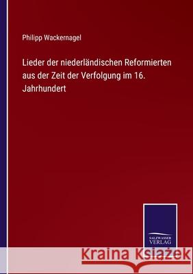 Lieder der niederländischen Reformierten aus der Zeit der Verfolgung im 16. Jahrhundert Philipp Wackernagel 9783752528343 Salzwasser-Verlag Gmbh