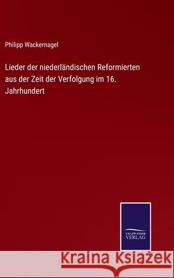 Lieder der niederländischen Reformierten aus der Zeit der Verfolgung im 16. Jahrhundert Philipp Wackernagel 9783752528350