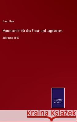 Monatschrift für das Forst- und Jagdwesen: Jahrgang 1867 Franz Baur 9783752528558