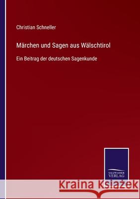 Märchen und Sagen aus Wälschtirol: Ein Beitrag der deutschen Sagenkunde Christian Schneller 9783752528640