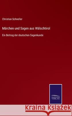 Märchen und Sagen aus Wälschtirol: Ein Beitrag der deutschen Sagenkunde Christian Schneller 9783752528657