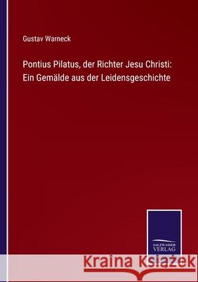 Pontius Pilatus, der Richter Jesu Christi: Ein Gemälde aus der Leidensgeschichte Gustav Warneck 9783752528909