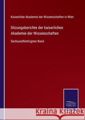 Sitzungsberichte der kaiserlichen Akademie der Wissenschaften: Sechsundfünfzigster Band Kaiserliche Akademie Der Wiss in Wien 9783752529241