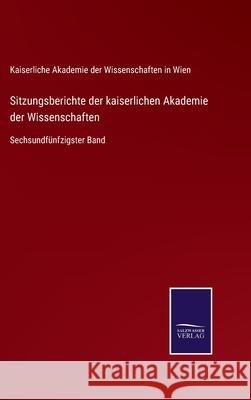 Sitzungsberichte der kaiserlichen Akademie der Wissenschaften: Sechsundfünfzigster Band Kaiserliche Akademie Der Wiss in Wien 9783752529258