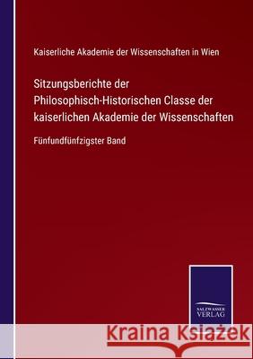 Sitzungsberichte der Philosophisch-Historischen Classe der kaiserlichen Akademie der Wissenschaften: Fünfundfünfzigster Band Kaiserliche Akademie Der Wiss in Wien 9783752529265