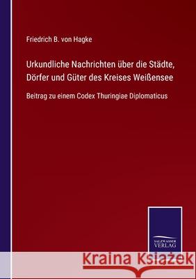 Urkundliche Nachrichten über die Städte, Dörfer und Güter des Kreises Weißensee: Beitrag zu einem Codex Thuringiae Diplomaticus Von Hagke, Friedrich B. 9783752529524 Salzwasser-Verlag Gmbh