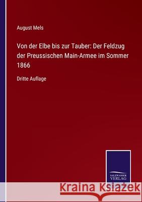 Von der Elbe bis zur Tauber: Der Feldzug der Preussischen Main-Armee im Sommer 1866: Dritte Auflage August Mels 9783752529586