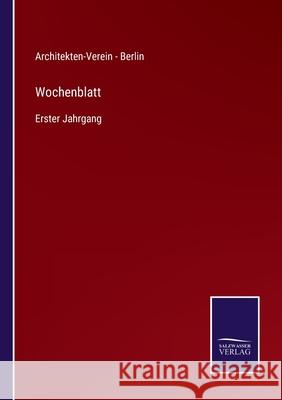 Wochenblatt: Erster Jahrgang Architekten-Verein - Berlin 9783752529623 Salzwasser-Verlag Gmbh