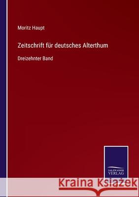 Zeitschrift für deutsches Alterthum: Dreizehnter Band Moritz Haupt 9783752529722