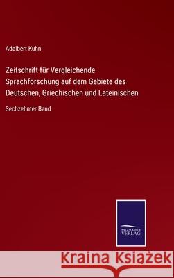 Zeitschrift für Vergleichende Sprachforschung auf dem Gebiete des Deutschen, Griechischen und Lateinischen: Sechzehnter Band Kuhn, Adalbert 9783752529753