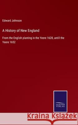 A History of New England: From the English planting in the Yeere 1628, untill the Yeere 1652 Edward Johnson 9783752529876 Salzwasser-Verlag Gmbh