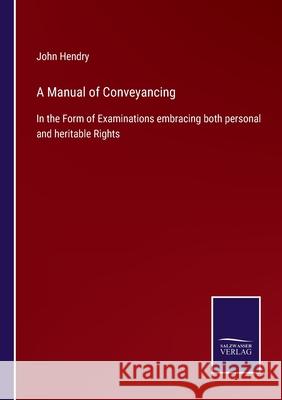 A Manual of Conveyancing: In the Form of Examinations embracing both personal and heritable Rights John Hendry 9783752529920 Salzwasser-Verlag Gmbh