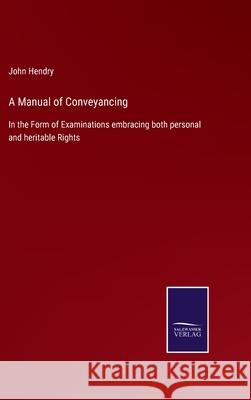 A Manual of Conveyancing: In the Form of Examinations embracing both personal and heritable Rights John Hendry 9783752529937 Salzwasser-Verlag Gmbh