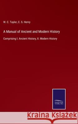 A Manual of Ancient and Modern History: Comprising I. Ancient History, II. Modern History W C Taylor, C S Henry 9783752529951 Salzwasser-Verlag Gmbh
